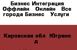 Бизнес Интеграция Оффлайн  Онлайн - Все города Бизнес » Услуги   . Кировская обл.,Югрино д.